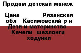 Продам детский манеж › Цена ­ 2 000 - Рязанская обл., Касимовский р-н Дети и материнство » Качели, шезлонги, ходунки   